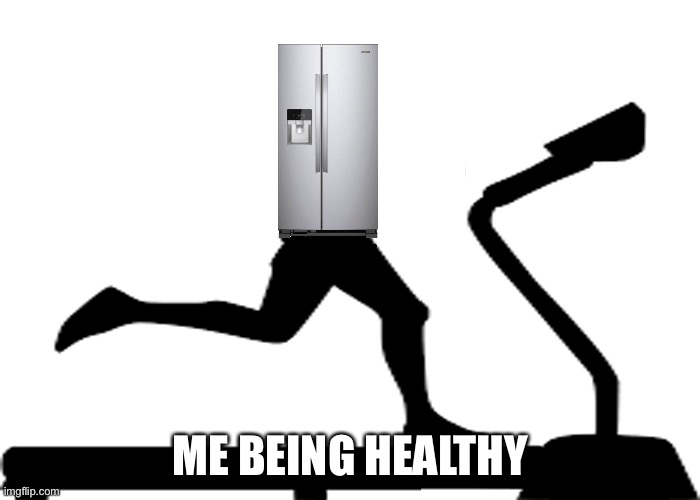 Is Your Refrigerator Running? | ME BEING HEALTHY | image tagged in is your refrigerator running | made w/ Imgflip meme maker