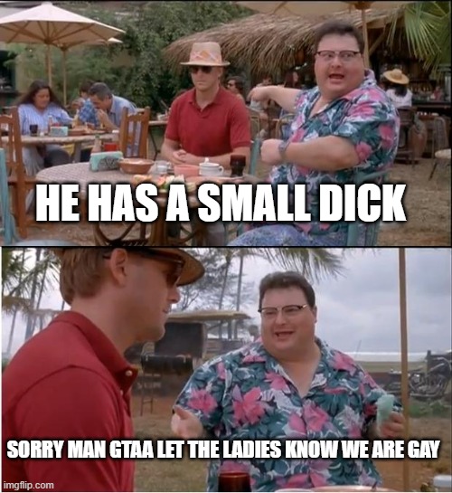 See Nobody Cares Meme | HE HAS A SMALL DICK; SORRY MAN GTAA LET THE LADIES KNOW WE ARE GAY | image tagged in memes,see nobody cares | made w/ Imgflip meme maker