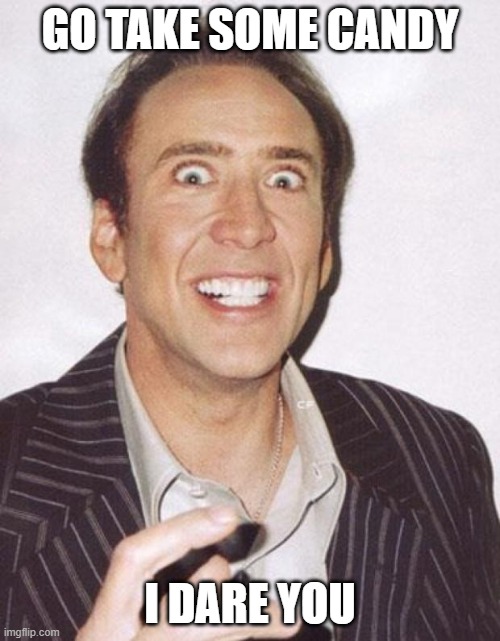 Take Candy from Cage | GO TAKE SOME CANDY; I DARE YOU | image tagged in nicolas cage,memes,crazy nicolas cage | made w/ Imgflip meme maker