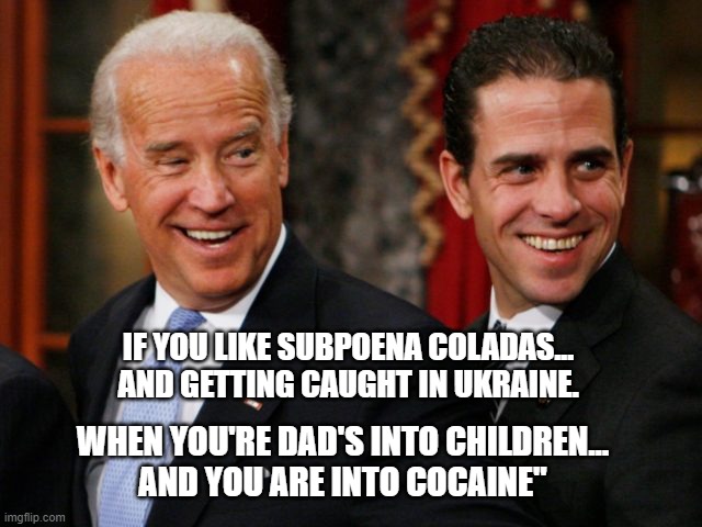 The Biden Crime Family. Creepy Joe & Crackhead | IF YOU LIKE SUBPOENA COLADAS...
AND GETTING CAUGHT IN UKRAINE. WHEN YOU'RE DAD'S INTO CHILDREN...
AND YOU ARE INTO COCAINE" | image tagged in biden,stupid criminals | made w/ Imgflip meme maker