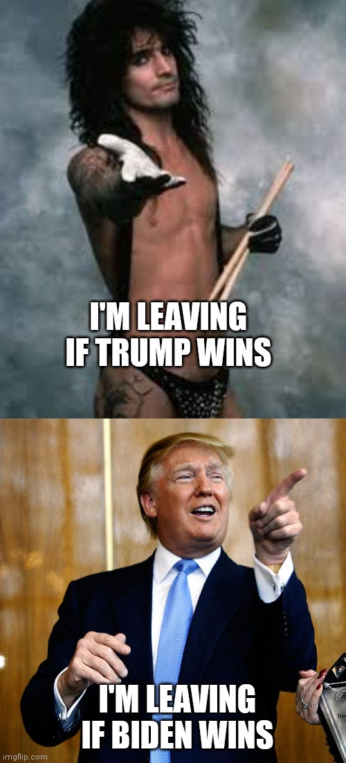 Fair is fair | I'M LEAVING IF TRUMP WINS; I'M LEAVING IF BIDEN WINS | image tagged in donal trump birthday,tommy lee,your country needs you,goodbye | made w/ Imgflip meme maker