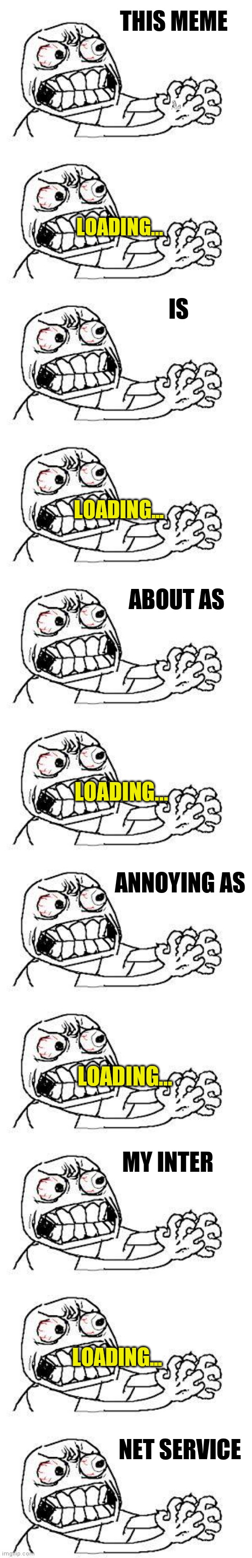 THIS MEME; LOADING... IS; LOADING... ABOUT AS; LOADING... ANNOYING AS; LOADING... MY INTER; LOADING... NET SERVICE | image tagged in angry face | made w/ Imgflip meme maker