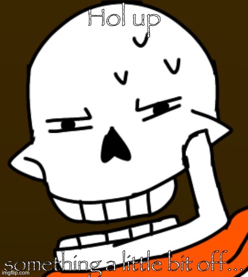 Hol up something a little bit off TS!Underswap Papyrus | image tagged in hol up something a little bit off ts underswap papyrus | made w/ Imgflip meme maker