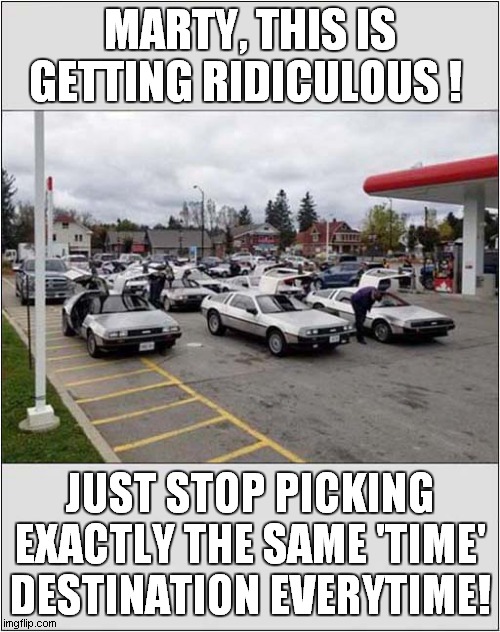 'Unreliable' DeLorean(s) ? | MARTY, THIS IS GETTING RIDICULOUS ! JUST STOP PICKING EXACTLY THE SAME 'TIME' DESTINATION EVERYTIME! | image tagged in fun,delorean,back to the future | made w/ Imgflip meme maker