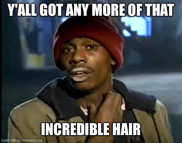 Y'all Got Any More Of That Meme | Y'ALL GOT ANY MORE OF THAT; INCREDIBLE HAIR | image tagged in memes,y'all got any more of that | made w/ Imgflip meme maker