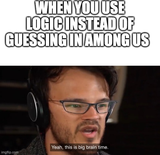 Yeah, this is big brain time | WHEN YOU USE LOGIC INSTEAD OF GUESSING IN AMONG US | image tagged in yeah this is big brain time | made w/ Imgflip meme maker