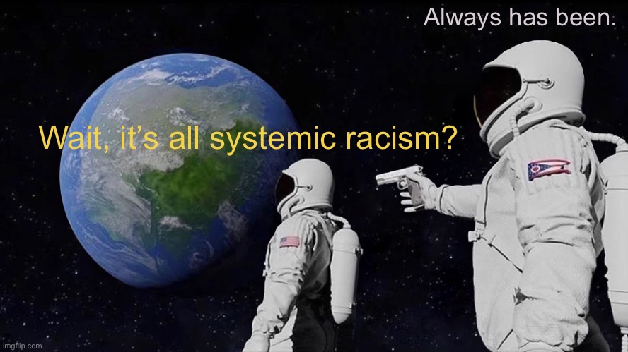 It explains an awful lot once you really grasp this concept | Always has been. Wait, it’s all systemic racism? | image tagged in memes,always has been | made w/ Imgflip meme maker