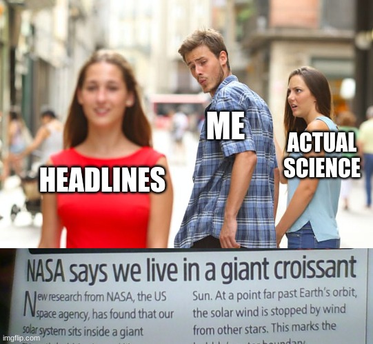ME; ACTUAL SCIENCE; HEADLINES | image tagged in memes,distracted boyfriend | made w/ Imgflip meme maker