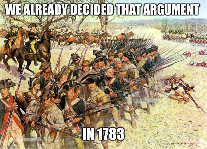 US Revolutionaries | WE ALREADY DECIDED THAT ARGUMENT IN 1783 | image tagged in us revolutionaries | made w/ Imgflip meme maker