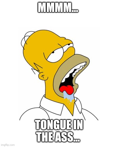 Homer Simpson Drooling | MMMM... TONGUE IN THE ASS... | image tagged in homer simpson drooling | made w/ Imgflip meme maker