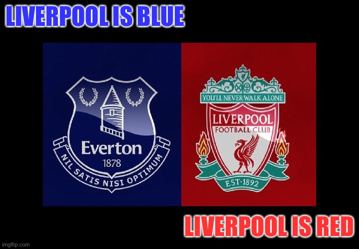 everton/liverpool | LIVERPOOL IS BLUE LIVERPOOL IS RED | image tagged in everton/liverpool | made w/ Imgflip meme maker