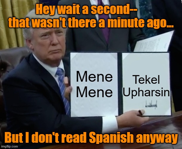 King Belshazzar Trump | Hey wait a second--     that wasn't there a minute ago... But I don't read Spanish anyway | image tagged in judgement,donald trump approves,donald trump you're fired,bible verse,presidential alert | made w/ Imgflip meme maker