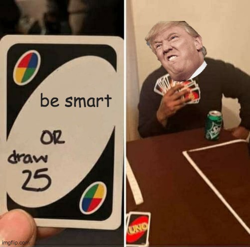 UNO Draw 25 Cards | be smart | image tagged in memes,uno draw 25 cards | made w/ Imgflip meme maker