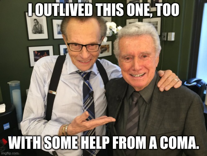 Larry King's Strange Journey | I OUTLIVED THIS ONE, TOO; WITH SOME HELP FROM A COMA. | image tagged in larry king,regis philbin,tv humor,prophecy | made w/ Imgflip meme maker