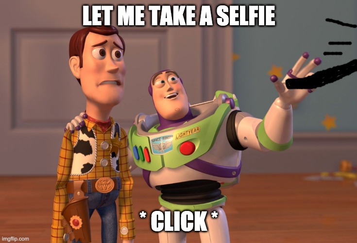 X, X Everywhere | LET ME TAKE A SELFIE; * CLICK * | image tagged in memes,x x everywhere | made w/ Imgflip meme maker