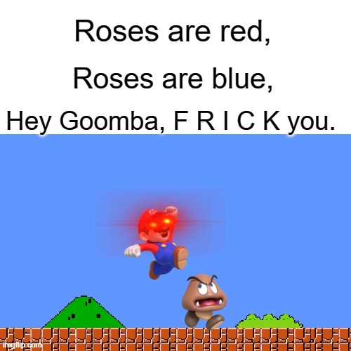 I don't fear no man, But this man... It scares me... | Roses are red, Roses are blue, Hey Goomba, F R I C K you. | image tagged in roses are red,roses are blue,goomba,super mario,funny memes | made w/ Imgflip meme maker