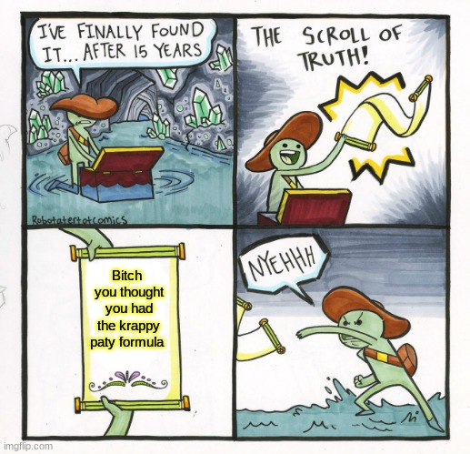 NYEHHH | Bitch  you thought you had the krappy paty formula | image tagged in memes,the scroll of truth | made w/ Imgflip meme maker