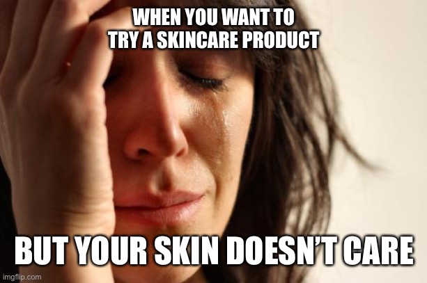 First World Problems Meme | WHEN YOU WANT TO TRY A SKINCARE PRODUCT; BUT YOUR SKIN DOESN’T CARE | image tagged in memes,first world problems,crying | made w/ Imgflip meme maker