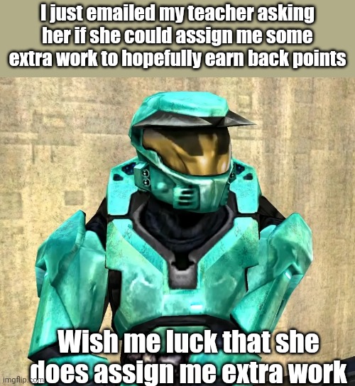 I just emailed my teacher asking her if she could assign me some extra work to hopefully earn back points; Wish me luck that she does assign me extra work | image tagged in memoriesofchurch | made w/ Imgflip meme maker