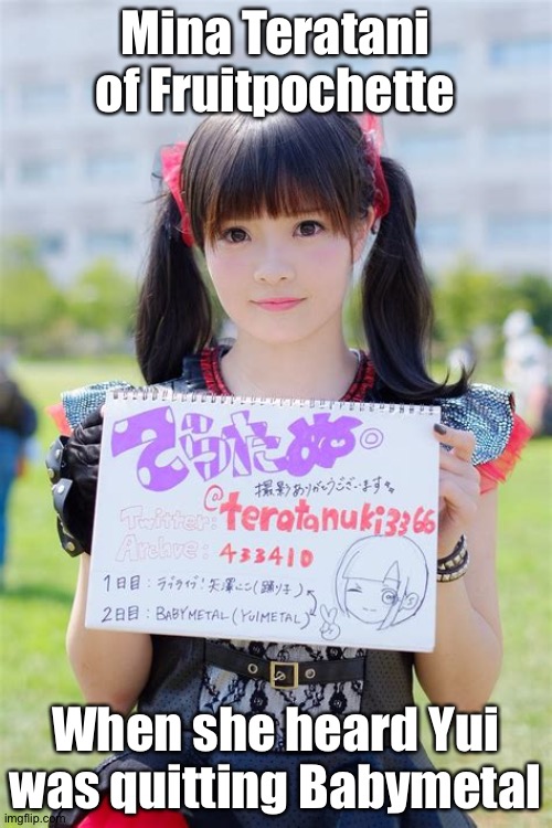 Mina Teratani of Fruitpochette; When she heard Yui was quitting Babymetal | made w/ Imgflip meme maker