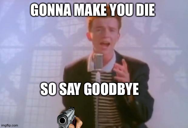 Rick astley is the imposter | GONNA MAKE YOU DIE; SO SAY GOODBYE | image tagged in rick astley | made w/ Imgflip meme maker