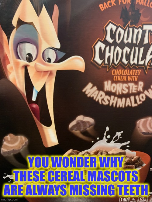 Cereal mascots | YOU WONDER WHY THESE CEREAL MASCOTS ARE ALWAYS MISSING TEETH | image tagged in cereal,funny,memes,halloween,ouch | made w/ Imgflip meme maker