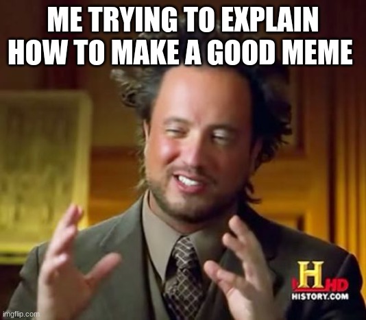it's hard to explain | ME TRYING TO EXPLAIN HOW TO MAKE A GOOD MEME | image tagged in memes,ancient aliens | made w/ Imgflip meme maker