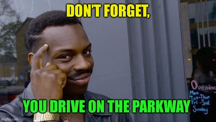 Roll Safe Think About It Meme | DON’T FORGET, YOU DRIVE ON THE PARKWAY | image tagged in memes,roll safe think about it | made w/ Imgflip meme maker