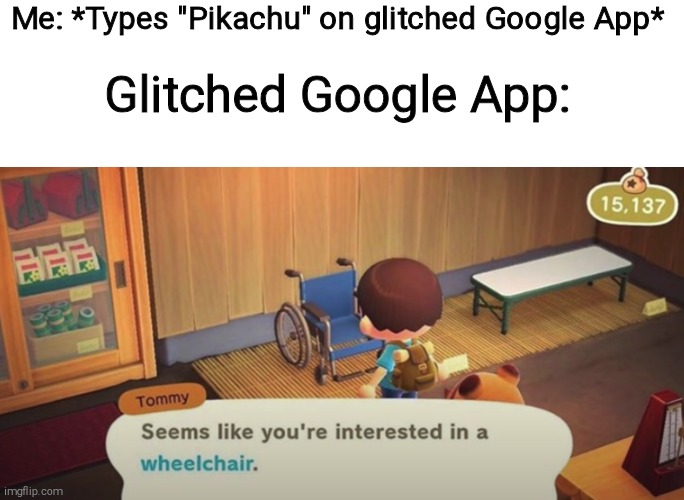 Seems like you're interested in a wheelchair | Me: *Types "Pikachu" on glitched Google App*; Glitched Google App: | image tagged in seems like you're interested in a wheelchair,pokemon,animal crossing,lol so funny,google search | made w/ Imgflip meme maker