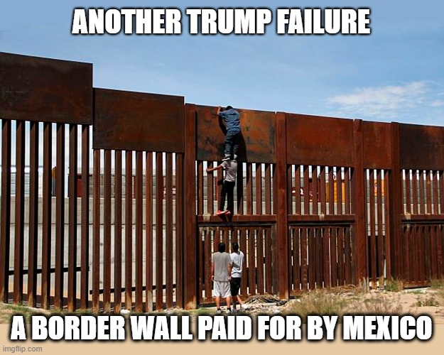 Trump's broken promises | ANOTHER TRUMP FAILURE; A BORDER WALL PAID FOR BY MEXICO | image tagged in donald trump is an idiot,trump is a moron,border wall,broken promise,trump unfit unqualified dangerous | made w/ Imgflip meme maker