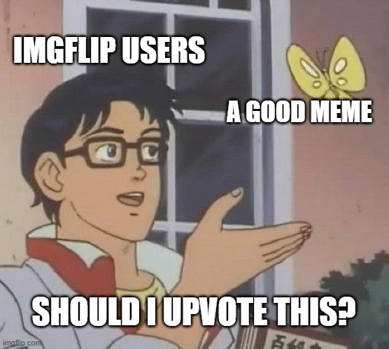 Is This A Pigeon Meme | IMGFLIP USERS; A GOOD MEME; SHOULD I UPVOTE THIS? | image tagged in memes,is this a pigeon | made w/ Imgflip meme maker