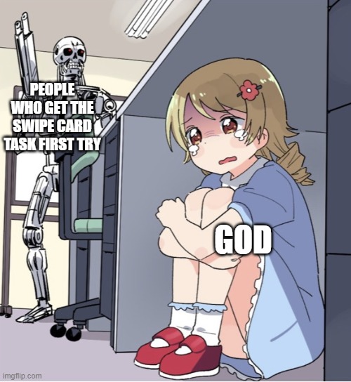 I do it | PEOPLE WHO GET THE SWIPE CARD TASK FIRST TRY; GOD | image tagged in anime girl hiding from terminator | made w/ Imgflip meme maker