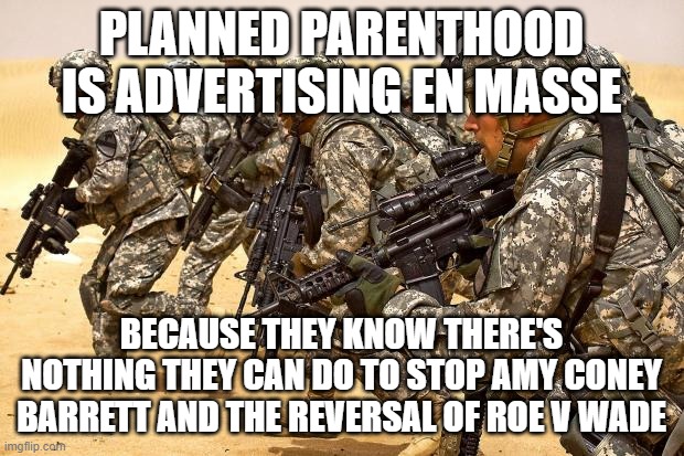 There nothing that can stop Justice Barrett now! | PLANNED PARENTHOOD IS ADVERTISING EN MASSE; BECAUSE THEY KNOW THERE'S NOTHING THEY CAN DO TO STOP AMY CONEY BARRETT AND THE REVERSAL OF ROE V WADE | image tagged in military,memes,planned parenthood,advertising,abortion,reverse | made w/ Imgflip meme maker