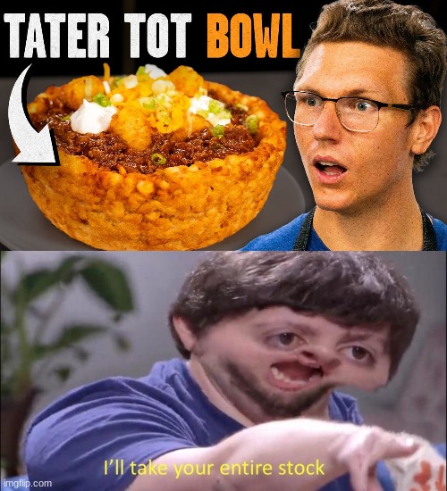 A Tater tot chili bowl? YES PLEASE | image tagged in i'll take your entire stock,memes,funny,jon tron ill take your entire stock,tater tot chilli bowl,food | made w/ Imgflip meme maker