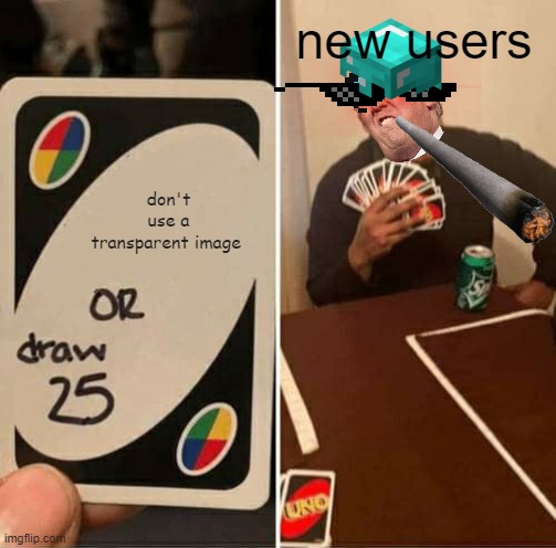 Is this not true? | new users; don't use a transparent image | image tagged in memes,uno draw 25 cards | made w/ Imgflip meme maker
