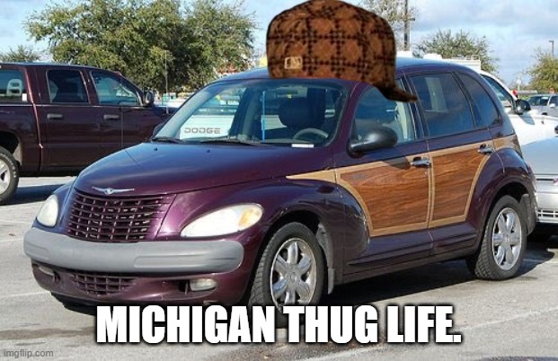 Michigan Thug Life | MICHIGAN THUG LIFE. | image tagged in pt cruiser | made w/ Imgflip meme maker