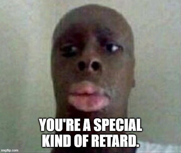 YOU'RE A SPECIAL KIND OF RETARD. | made w/ Imgflip meme maker