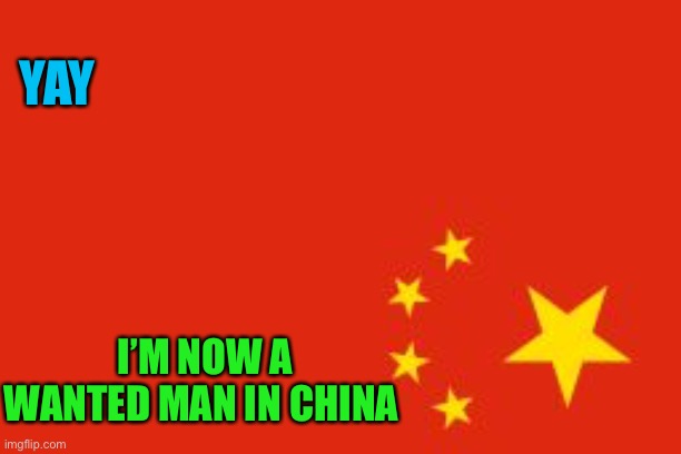 China has made it a criminal offence to insult the flag .. this includes among other things DISPLAYING IT UPSIDE DOWN. | YAY; I’M NOW A WANTED MAN IN CHINA | image tagged in chinese flag,chinese law,totalitarianism,communism,dont trip over in the street carrying the flag,silly | made w/ Imgflip meme maker