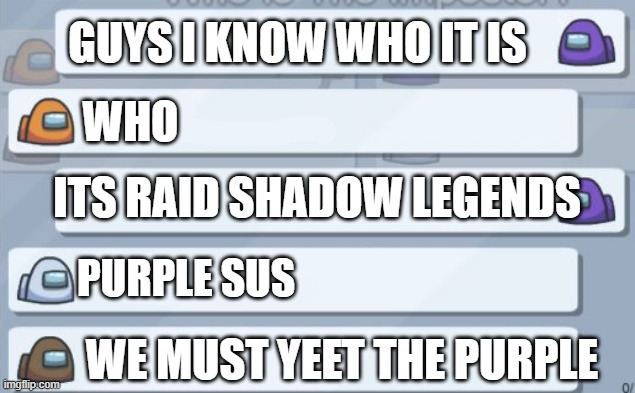purple sus he raid shadow legend vote him he sus | GUYS I KNOW WHO IT IS; WHO; ITS RAID SHADOW LEGENDS; PURPLE SUS; WE MUST YEET THE PURPLE | image tagged in among us chat | made w/ Imgflip meme maker