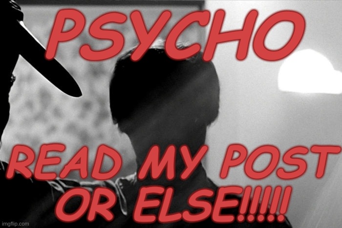 Psycho - Read my post or else!!! | PSYCHO; READ MY POST OR ELSE!!!!! | image tagged in psycho,forum,funny,humor | made w/ Imgflip meme maker