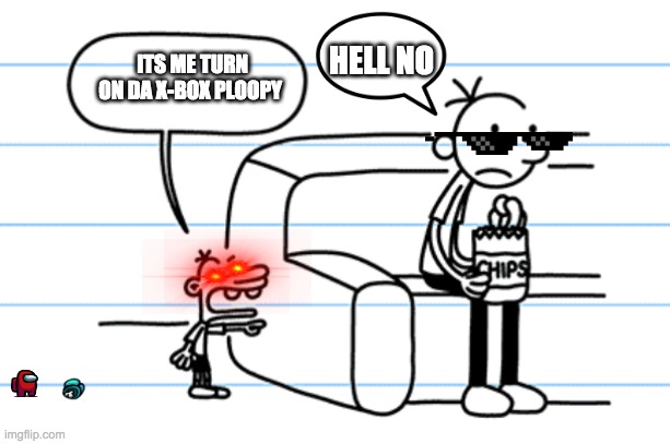 ploopy blank | HELL NO; ITS ME TURN ON DA X-BOX PLOOPY | image tagged in ploopy blank | made w/ Imgflip meme maker