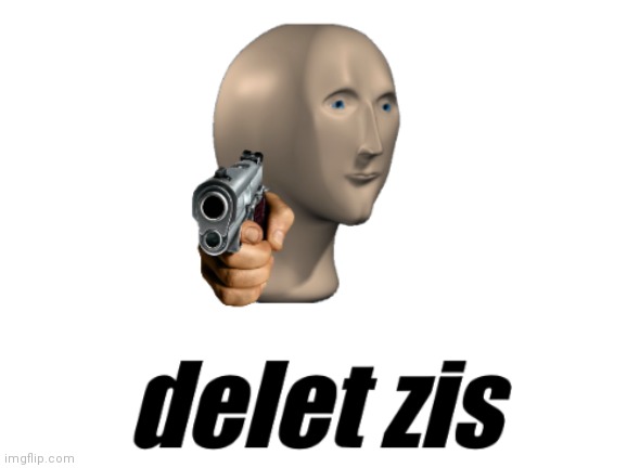 delet zis | image tagged in delet zis | made w/ Imgflip meme maker