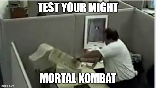 man destroys computer | TEST YOUR MIGHT; MORTAL KOMBAT | image tagged in man destroys computer,memes | made w/ Imgflip meme maker