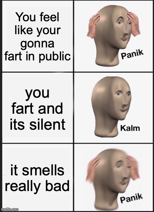 Panik Kalm Panik Meme | You feel like your gonna fart in public; you fart and its silent; it smells really bad | image tagged in memes,panik kalm panik | made w/ Imgflip meme maker