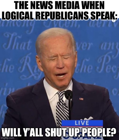 True | THE NEWS MEDIA WHEN LOGICAL REPUBLICANS SPEAK:; WILL Y’ALL SHUT UP, PEOPLE? | image tagged in will you shut up man,memes,funny,politics,fake news | made w/ Imgflip meme maker