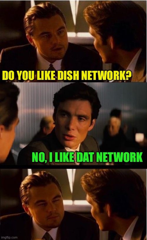 Inception reception | DO YOU LIKE DISH NETWORK? NO, I LIKE DAT NETWORK | image tagged in memes,inception | made w/ Imgflip meme maker
