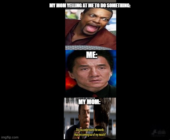 Rush hour, great for memes | MY MOM YELLING AT ME TO DO SOMETHING:; ME:; MY MOM: | image tagged in my mom | made w/ Imgflip meme maker