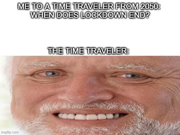 ME TO A TIME TRAVELER FROM 2050: 
WHEN DOES LOCKDOWN END? THE TIME TRAVELER: | made w/ Imgflip meme maker