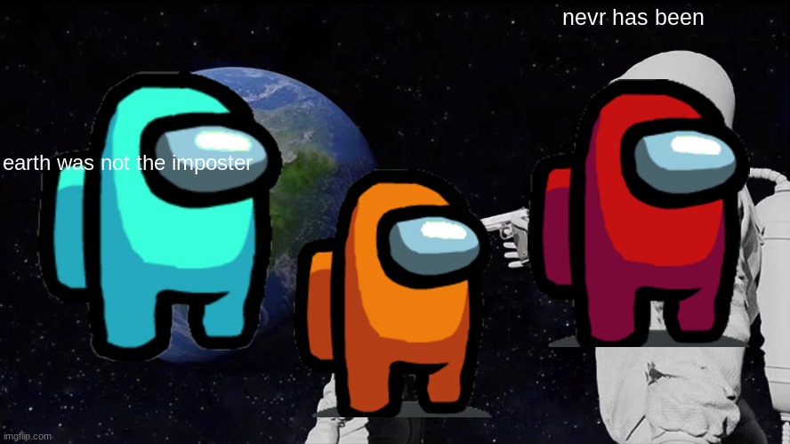 Always Has Been | nevr has been; earth was not the imposter | image tagged in memes,always has been | made w/ Imgflip meme maker