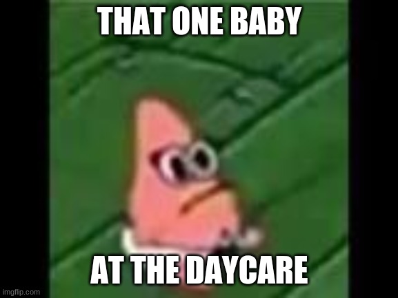 that one baby at the daycare | THAT ONE BABY; AT THE DAYCARE | image tagged in baby patrick | made w/ Imgflip meme maker